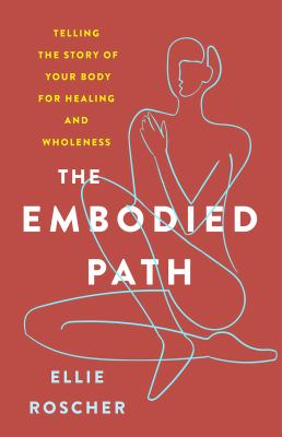 The embodied path : telling the story of your body for healing and wholeness
