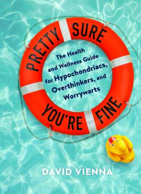 Pretty sure you're fine : the health and wellness guide for hypochondriacs, overthinkers, and worryworts