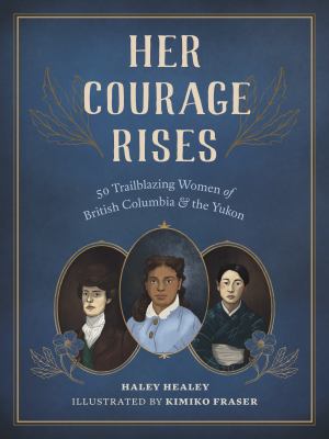 Her courage rises : 50 trailblazing women of British Columbia & the Yukon