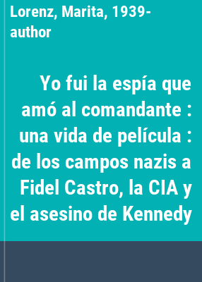 Yo fui la espía que amó al comandante : una vida de película : de los campos nazis a Fidel Castro, la CIA y el asesino de Kennedy