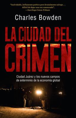 La ciudad del crimen : Ciudad Juárez y los nuevos campos de exterminio de la economía global