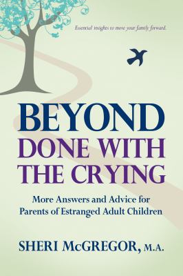 Beyond done with the crying : more answers and advice for parents of estranged adult children
