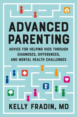 Advanced parenting : advice for helping kids through diagnoses, differences, and mental health challenges