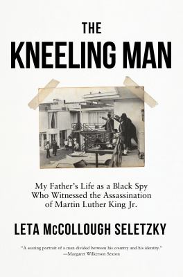 The Kneeling Man : My Father's Life as a Black Spy Who Witnessed the Assassination of Martin Luther King Jr.