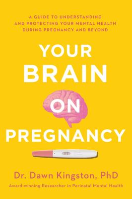 Your Brain on Pregnancy : A Guide to Understanding and Protecting Your Mental Health During Pregnancy and Beyond.