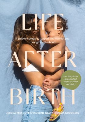 Life after birth : a guide to prepare, support and nourish you through motherhood