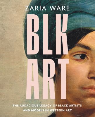 BLK ART : The Audacious Legacy of Black Artists and Models in Western Art.