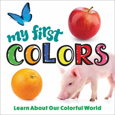 My first colors : learn about our colorful world.