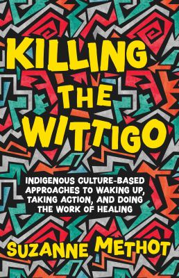 Killing the Wittigo : Indigenous culture-based approaches to waking up, taking action, and doing the work of healing : a book for young adults
