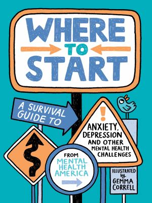 Where to start : a survival guide to anxiety, depression, and other mental health challenges