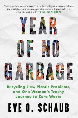 Year of no garbage : recycling lies, plastic problems, and one woman's trashy journey to zero waste : a memoir