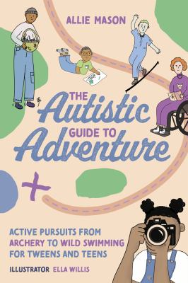 The autistic guide to adventure : active pursuits from archery to wild swimming for tweens and teens