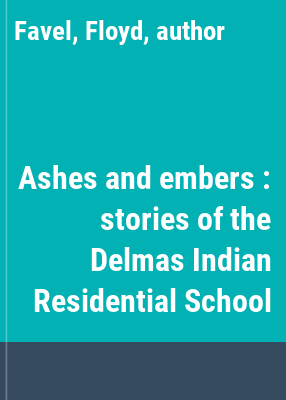 Ashes and embers : stories of the Delmas Indian Residential School