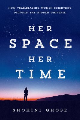 Her space, her time : how trailblazing women scientists decoded the hidden universe