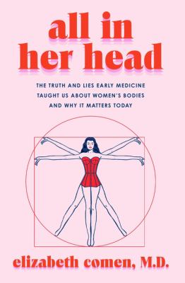 All in her head : the truth and lies early medicine taught us about women's bodies and why it matters today