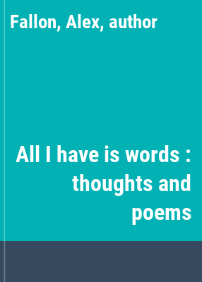 All I have is words : thoughts and poems