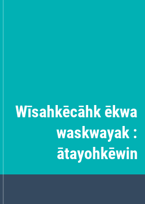 Wīsahkēcāhk ēkwa waskwayak : ātayohkēwin