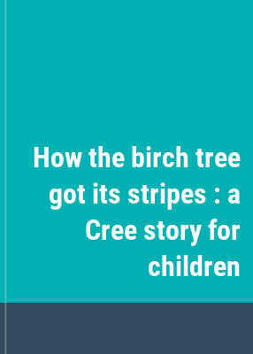 How the birch tree got its stripes : a Cree story for children