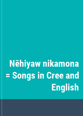 Nēhiyaw nikamona = Songs in Cree and English