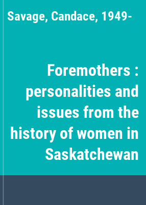 Foremothers : personalities and issues from the history of women in Saskatchewan