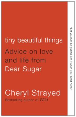 Tiny beautiful things : advice on love and life from Dear Sugar
